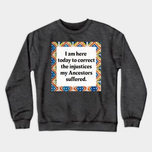 I am here today to correct the injustices my Ancestors suffered Crewneck Sweatshirt